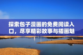 探索包子漫画的免费阅读入口，尽享精彩故事与插画魅力