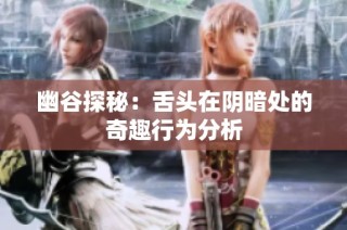 幽谷探秘：舌头在阴暗处的奇趣行为分析