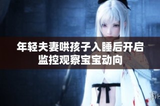 年轻夫妻哄孩子入睡后开启监控观察宝宝动向