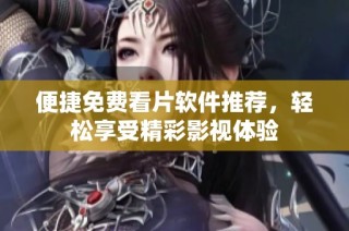 便捷免费看片软件推荐，轻松享受精彩影视体验