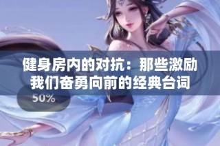 健身房内的对抗：那些激励我们奋勇向前的经典台词