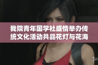 我院青年国学社盛情举办传统文化活动共品花灯与花海之美
