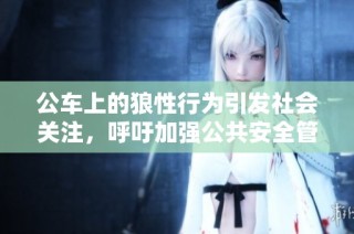 公车上的狼性行为引发社会关注，呼吁加强公共安全管理