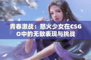 青春激战：怒火少女在CSGO中的无敌表现与挑战