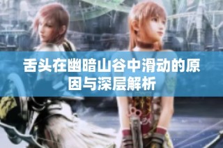 舌头在幽暗山谷中滑动的原因与深层解析