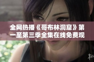全网热播《哥布林洞窟》第一至第三季全集在线免费观看指南