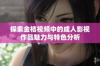 探索金桔视频中的成人影视作品魅力与特色分析