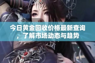 今日黄金回收价格最新查询，了解市场动态与趋势
