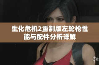 生化危机2重制版左轮枪性能与配件分析详解