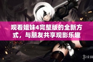 观看姐妹4完整版的全新方式，与朋友共享观影乐趣