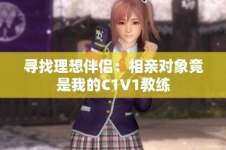 寻找理想伴侣：相亲对象竟是我的C1V1教练