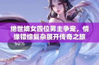 绝世嫡女四位男主争宠，情缘错综复杂展开传奇之旅