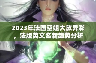 2023年法国空姐大放异彩，法版英文名新趋势分析