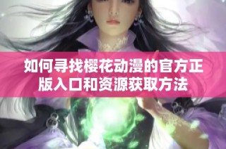 如何寻找樱花动漫的官方正版入口和资源获取方法