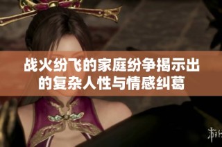战火纷飞的家庭纷争揭示出的复杂人性与情感纠葛