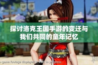 探讨洛克王国手游的变迁与我们共同的童年记忆