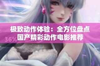 极致动作体验：全方位盘点国产精彩动作电影推荐