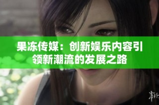 果冻传媒：创新娱乐内容引领新潮流的发展之路