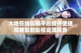 大地在线影视平台提供便捷观看最新影视资源服务