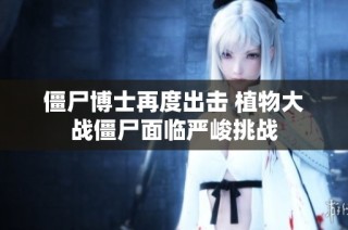 僵尸博士再度出击 植物大战僵尸面临严峻挑战