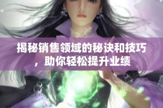 揭秘销售领域的秘诀和技巧，助你轻松提升业绩