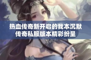 热血传奇新开启的我本沉默传奇私服版本精彩纷呈