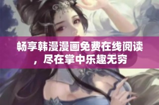 畅享韩漫漫画免费在线阅读，尽在掌中乐趣无穷