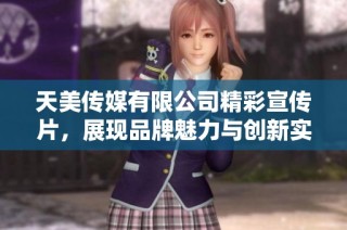 天美传媒有限公司精彩宣传片，展现品牌魅力与创新实力