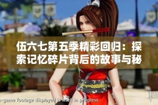伍六七第五季精彩回归：探索记忆碎片背后的故事与秘密