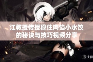 江教授传授稳住肉馅小水饺的秘诀与技巧视频分享