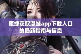 便捷获取漫蛙app下载入口的最新指南与信息