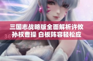 三国志战略版全面解析许攸孙权曹操 白板阵容轻松应对红阵敌军