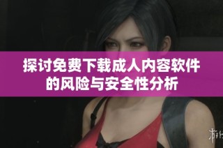 探讨免费下载成人内容软件的风险与安全性分析