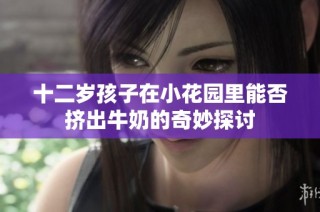 十二岁孩子在小花园里能否挤出牛奶的奇妙探讨