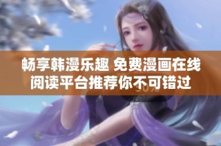 畅享韩漫乐趣 免费漫画在线阅读平台推荐你不可错过