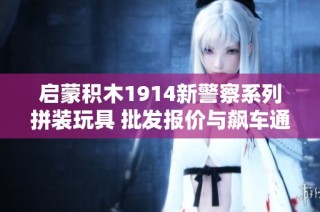启蒙积木1914新警察系列拼装玩具 批发报价与飙车通缉令详情分享