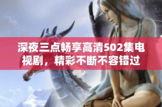 深夜三点畅享高清502集电视剧，精彩不断不容错过