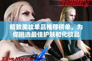 精致美妆单品推荐榜单，为你挑选最佳护肤和化妆品