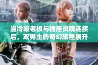 当冷峻老板与插座灵魂连接后，双男主的奇幻旅程展开