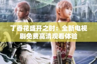 丁香花盛开之时：全新电视剧免费高清观看体验