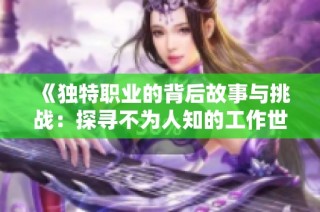 《独特职业的背后故事与挑战：探寻不为人知的工作世界》