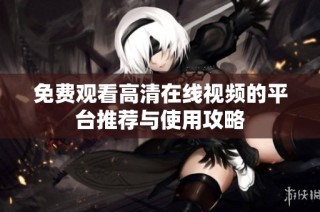 免费观看高清在线视频的平台推荐与使用攻略