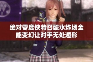 绝对零度侠特召酸水炸场全能变幻让对手无处遁形