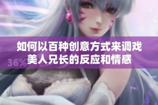 如何以百种创意方式来调戏美人兄长的反应和情感