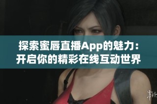 探索蜜唇直播App的魅力：开启你的精彩在线互动世界