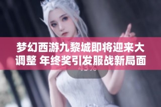 梦幻西游九黎城即将迎来大调整 年终奖引发服战新局面