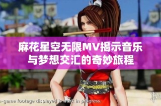 麻花星空无限MV揭示音乐与梦想交汇的奇妙旅程