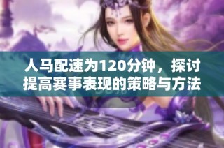 人马配速为120分钟，探讨提高赛事表现的策略与方法