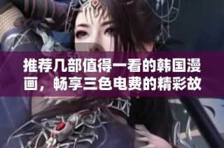 推荐几部值得一看的韩国漫画，畅享三色电费的精彩故事