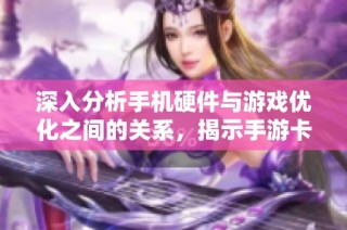 深入分析手机硬件与游戏优化之间的关系，揭示手游卡顿现象的成因与解决方法